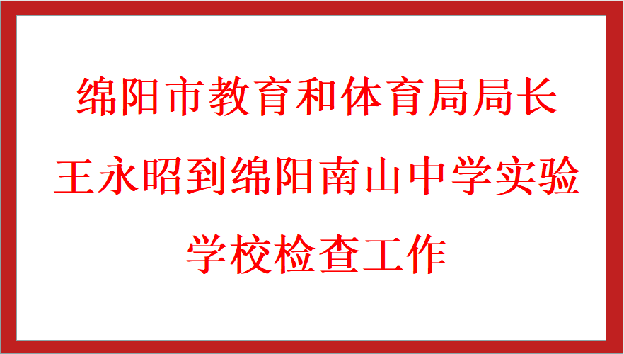 綿陽市教育和體育局局長王永昭到綿陽南山中學(xué)實(shí)驗(yàn)學(xué)校檢查工作